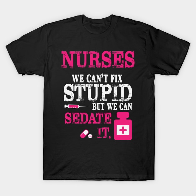 Nurses We Can't Fix Stupid But We Can Sedate It T-Shirt by ryanjaycruz